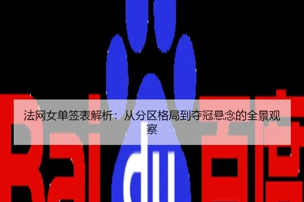 法网女单签表解析：从分区格局到夺冠悬念的全景观察