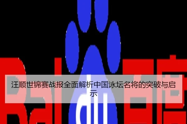 汪顺世锦赛战报全面解析中国泳坛名将的突破与启示