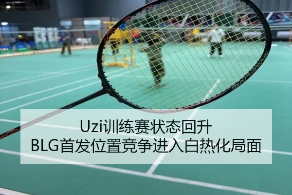 Uzi训练赛状态回升 BLG首发位置竞争进入白热化局面